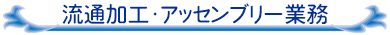 流通加工・アッセンブリ業務